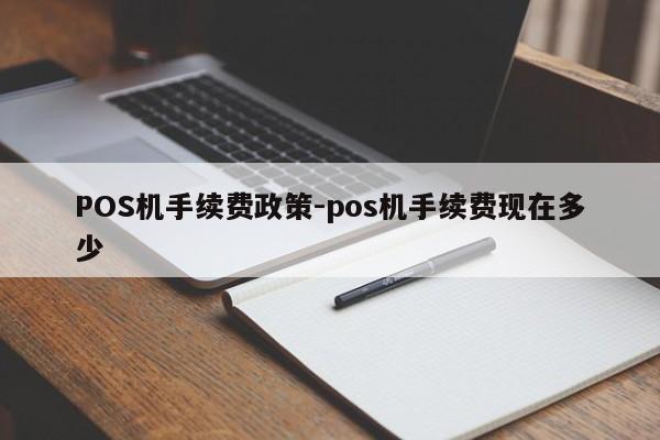 南澳POS机手续费政策-pos机手续费现在多少